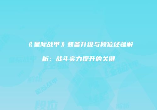 《星际战甲》装备升级与段位经验解析：战斗实力提升的关键