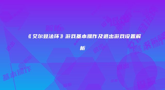 《艾尔登法环》游戏基本操作及退出游戏设置解析