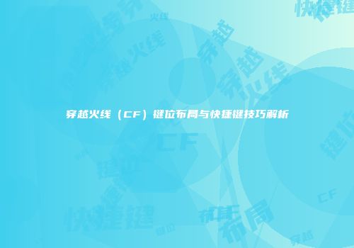 穿越火线（CF）键位布局与快捷键技巧解析