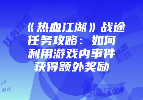《热血江湖》战途任务攻略：如何利用游戏内事件获得额外奖励