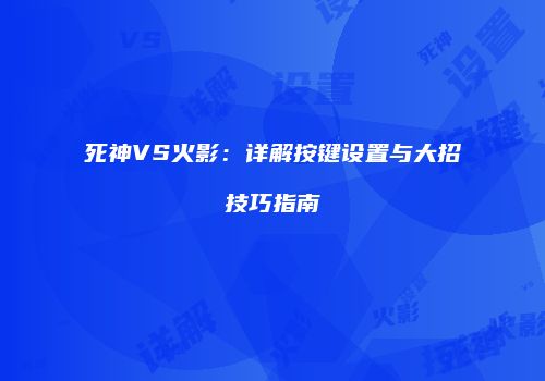 死神VS火影：详解按键设置与大招技巧指南