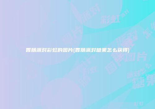 香肠派对彩虹的图片(香肠派对糖果怎么获得)