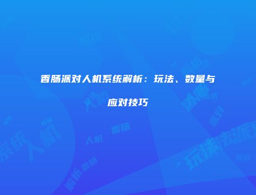 香肠派对人机系统解析：玩法、数量与应对技巧