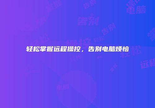 轻松掌握远程操控，告别电脑烦恼