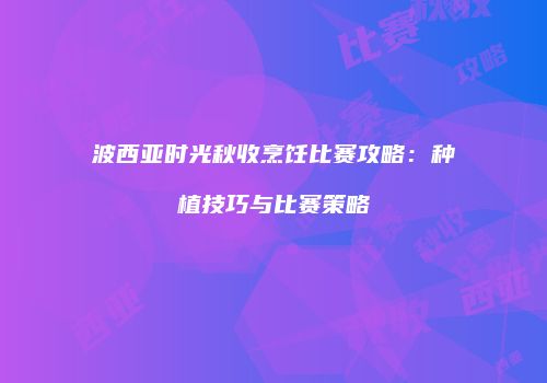 波西亚时光秋收烹饪比赛攻略：种植技巧与比赛策略