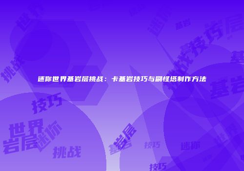 迷你世界基岩层挑战：卡基岩技巧与刷怪塔制作方法