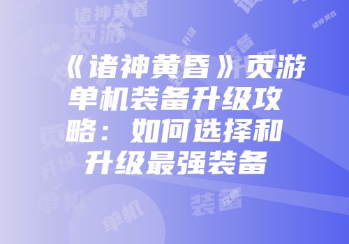 《诸神黄昏》页游单机装备升级攻略：如何选择和升级最强装备