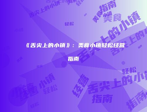 《舌尖上的小镇》：美食小镇轻松经营指南