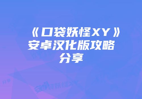《口袋妖怪XY》安卓汉化版攻略分享