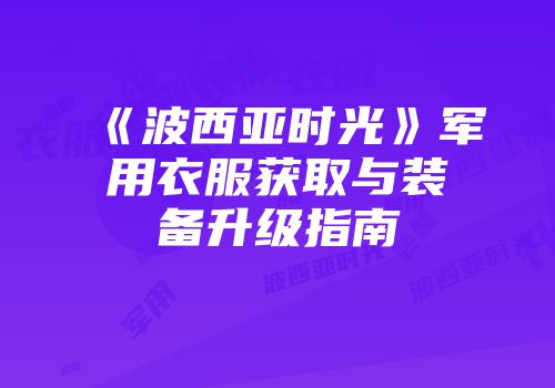 《波西亚时光》军用衣服获取与装备升级指南