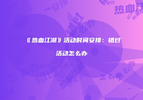 《热血江湖》活动时间安排：错过活动怎么办