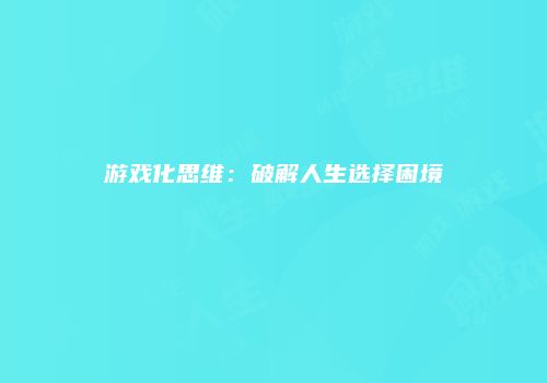 游戏化思维：破解人生选择困境