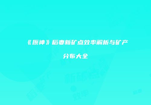 《原神》稻妻新矿点效率解析与矿产分布大全