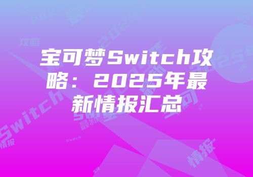 宝可梦Switch攻略：2025年最新情报汇总