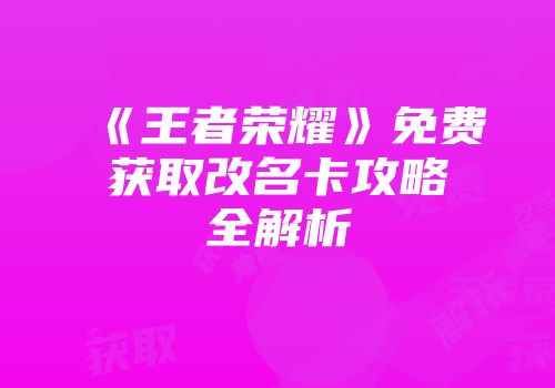 《王者荣耀》免费获取改名卡攻略全解析
