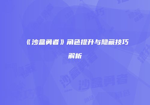 《沙盒勇者》角色提升与隐藏技巧解析
