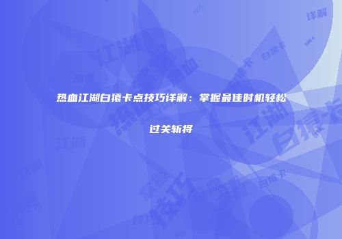 热血江湖白猿卡点技巧详解：掌握最佳时机轻松过关斩将