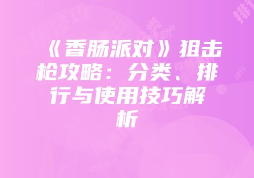 《香肠派对》狙击枪攻略：分类、排行与使用技巧解析