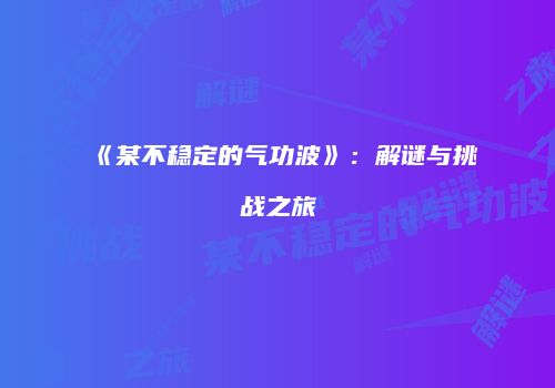 《某不稳定的气功波》：解谜与挑战之旅