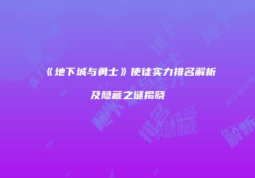 《地下城与勇士》使徒实力排名解析及隐藏之谜揭晓