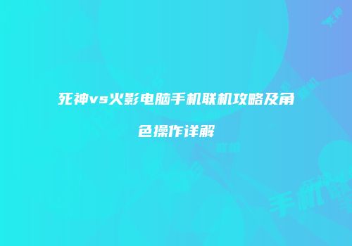 死神vs火影电脑手机联机攻略及角色操作详解