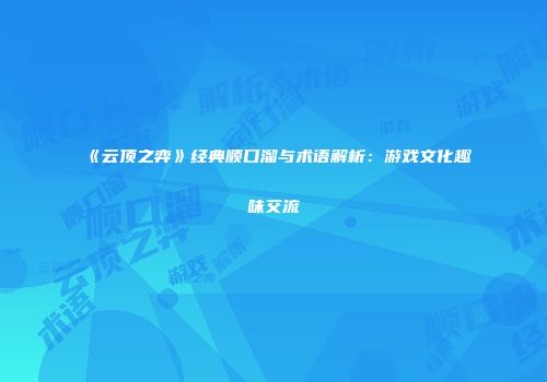 《云顶之弈》经典顺口溜与术语解析：游戏文化趣味交流