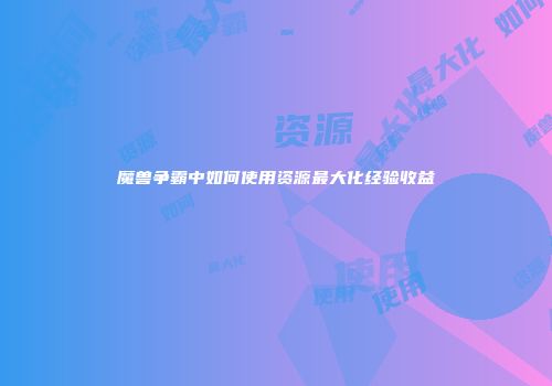 魔兽争霸中如何使用资源最大化经验收益