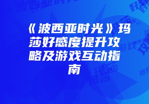 《波西亚时光》玛莎好感度提升攻略及游戏互动指南