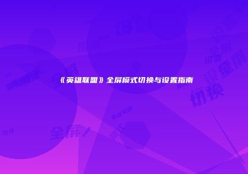 《英雄联盟》全屏模式切换与设置指南