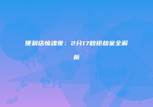 便利店惊魂夜：2分17秒抢劫案全解析
