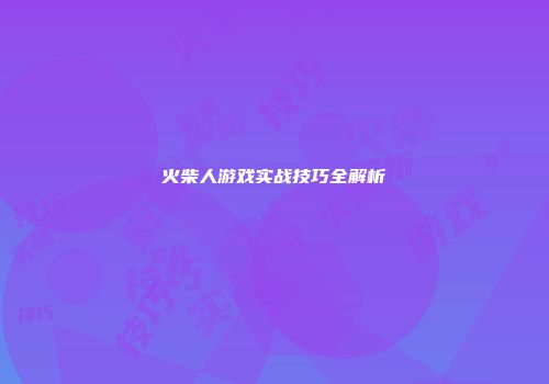 火柴人游戏实战技巧全解析