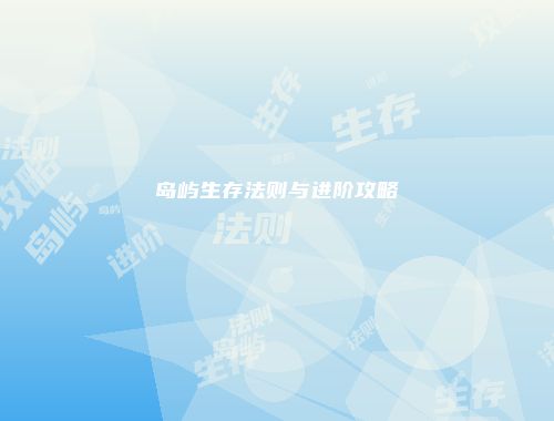 岛屿生存法则与进阶攻略