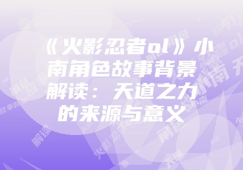 《火影忍者ol》小南角色故事背景解读：天道之力的来源与意义