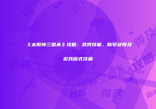 《太阳神三国杀》攻略：武将技能、称号获得及游戏模式详解