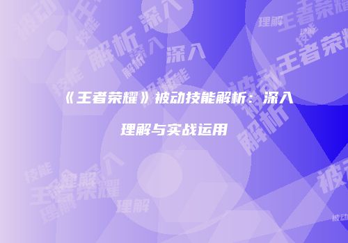 《王者荣耀》被动技能解析：深入理解与实战运用