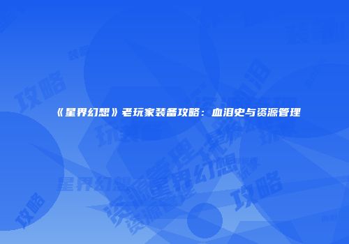 《星界幻想》老玩家装备攻略：血泪史与资源管理