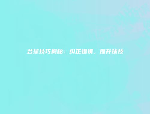 台球技巧揭秘：纠正错误，提升球技
