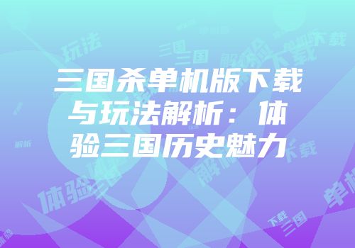 三国杀单机版下载与玩法解析：体验三国历史魅力