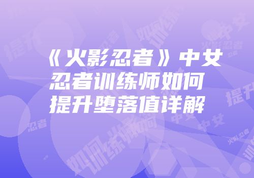 《火影忍者》中女忍者训练师如何提升堕落值详解