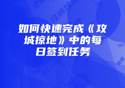 如何快速完成《攻城掠地》中的每日签到任务