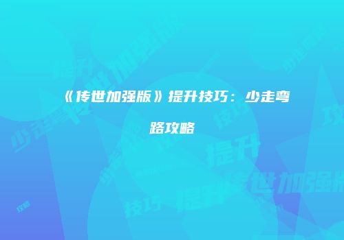 《传世加强版》提升技巧：少走弯路攻略