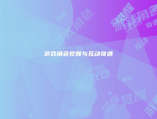 游戏角色觉醒与互动奇遇