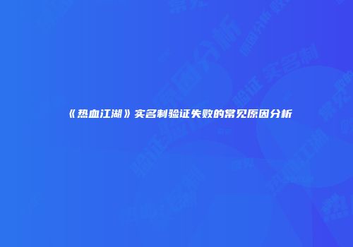 《热血江湖》实名制验证失败的常见原因分析