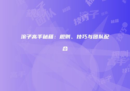 滚子高手秘籍：规则、技巧与团队配合