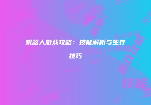 机器人游戏攻略：技能解析与生存技巧