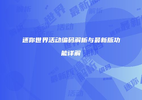 迷你世界活动编码解析与最新版功能详解