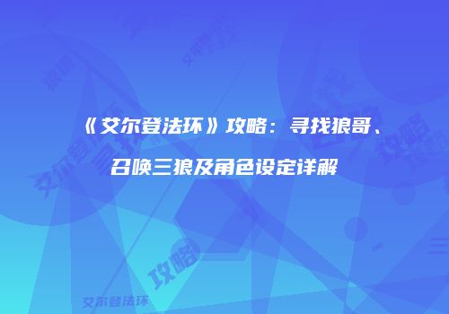 《艾尔登法环》攻略：寻找狼哥、召唤三狼及角色设定详解
