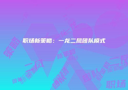 职场新策略：一龙二凤团队模式