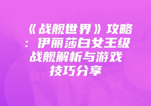《战舰世界》攻略：伊丽莎白女王级战舰解析与游戏技巧分享