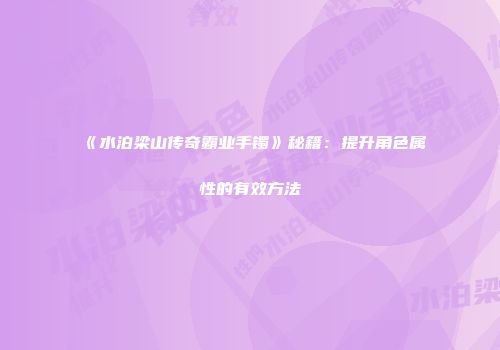 《水泊梁山传奇霸业手镯》秘籍:提升角色属性的有效方法